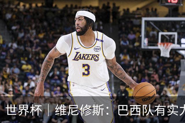 世界杯｜维尼修斯：巴西队有实力冲击世界杯冠军