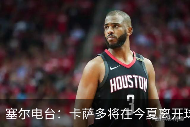 塞尔电台：卡萨多将在今夏离开球队 利雅得新月是具吸引力的选择