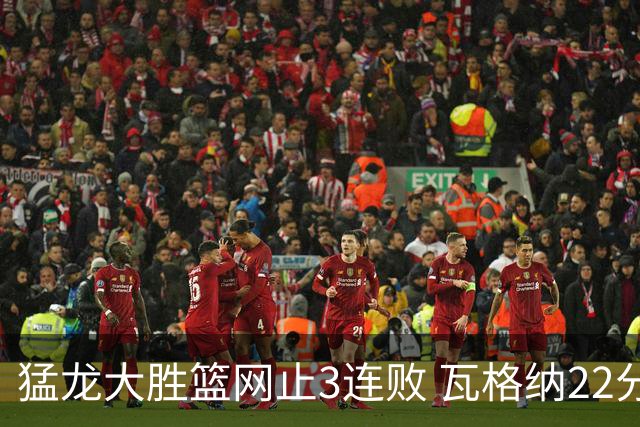 猛龙大胜篮网止3连败 瓦格纳22分魔术力克骑士