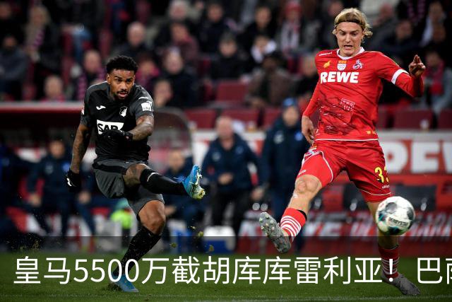 皇马5500万截胡库库雷利亚！巴萨马竞全白忙活，西甲格局一夜变天