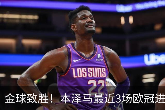 金球致胜！本泽马最近3场欧冠进7球 本季参与50球