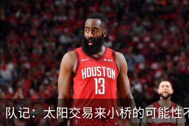 队记：太阳交易来小桥的可能性不大 续约压力大&弗莱明值得培养