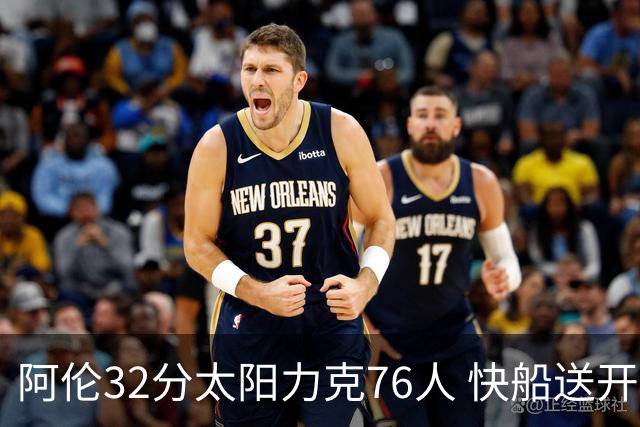 阿伦32分太阳力克76人 快船送开拓者4连败